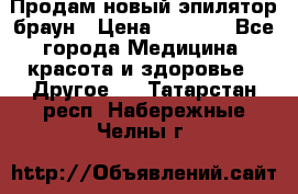 Продам новый эпилятор браун › Цена ­ 1 500 - Все города Медицина, красота и здоровье » Другое   . Татарстан респ.,Набережные Челны г.